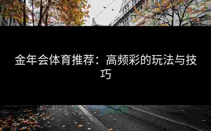 金年会体育推荐：高频彩的玩法与技巧