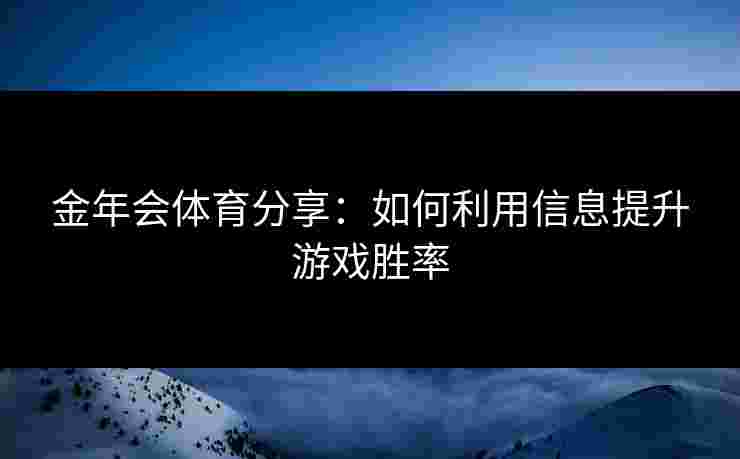 金年会体育分享：如何利用信息提升游戏胜率