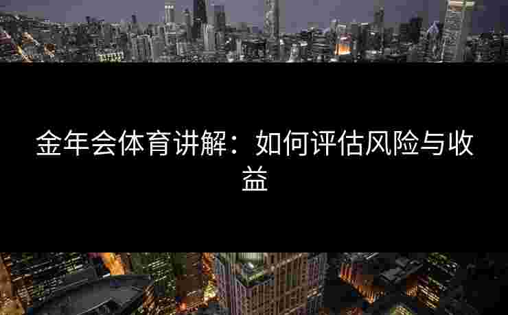 金年会体育讲解：如何评估风险与收益