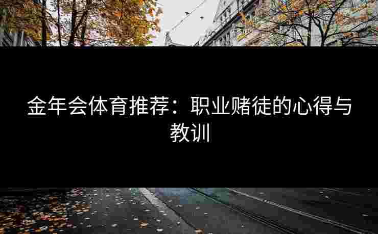 金年会体育推荐：职业赌徒的心得与教训