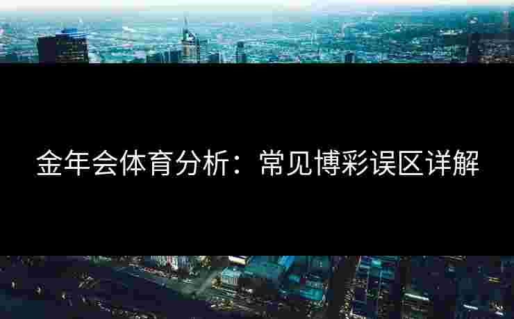金年会体育分析：常见博彩误区详解