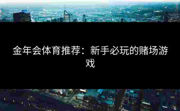 金年会体育推荐：新手必玩的赌场游戏