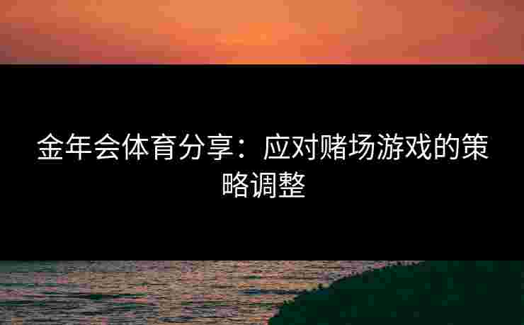 金年会体育分享：应对赌场游戏的策略调整