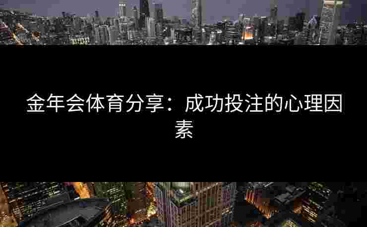 金年会体育分享：成功投注的心理因素