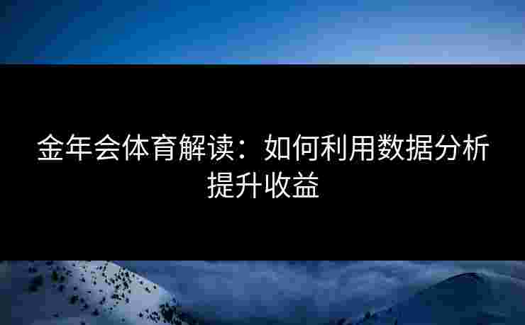 金年会体育解读：如何利用数据分析提升收益