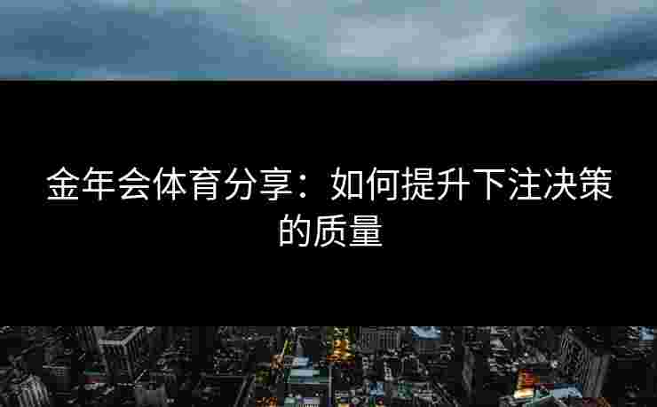 金年会体育分享：如何提升下注决策的质量
