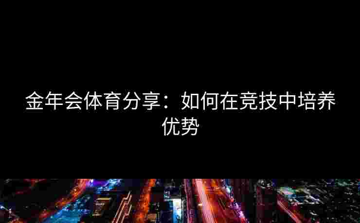金年会体育分享：如何在竞技中培养优势