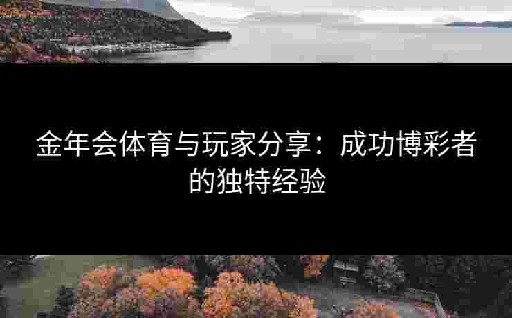 金年会体育与玩家分享：成功博彩者的独特经验
