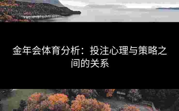 金年会体育分析：投注心理与策略之间的关系