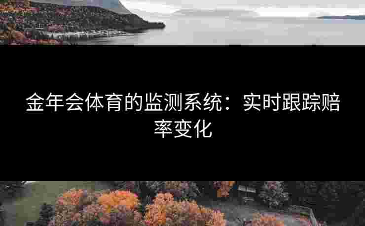 金年会体育的监测系统：实时跟踪赔率变化