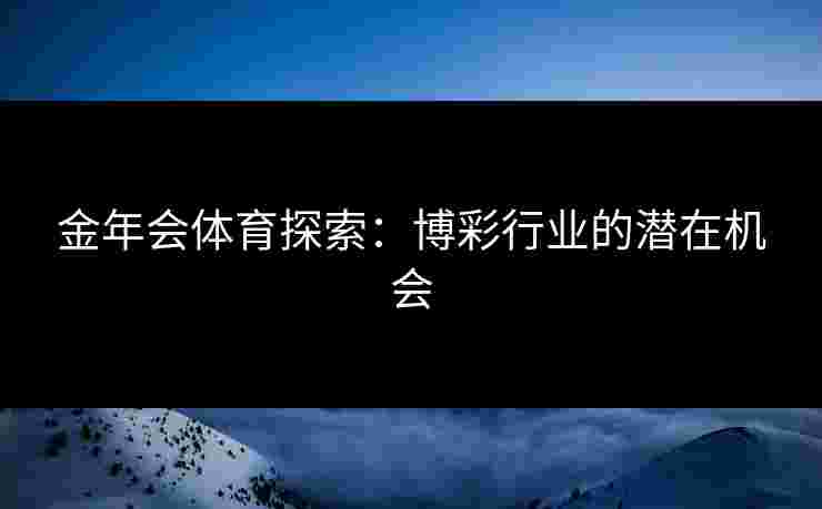 金年会体育探索：博彩行业的潜在机会