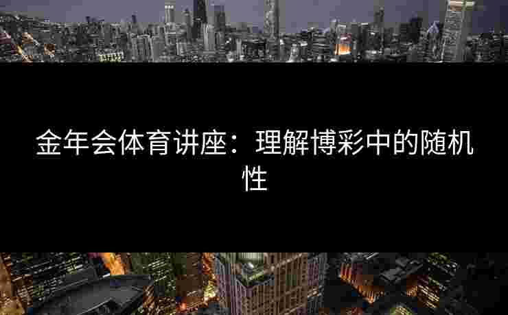 金年会体育讲座：理解博彩中的随机性