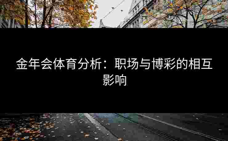 金年会体育分析：职场与博彩的相互影响