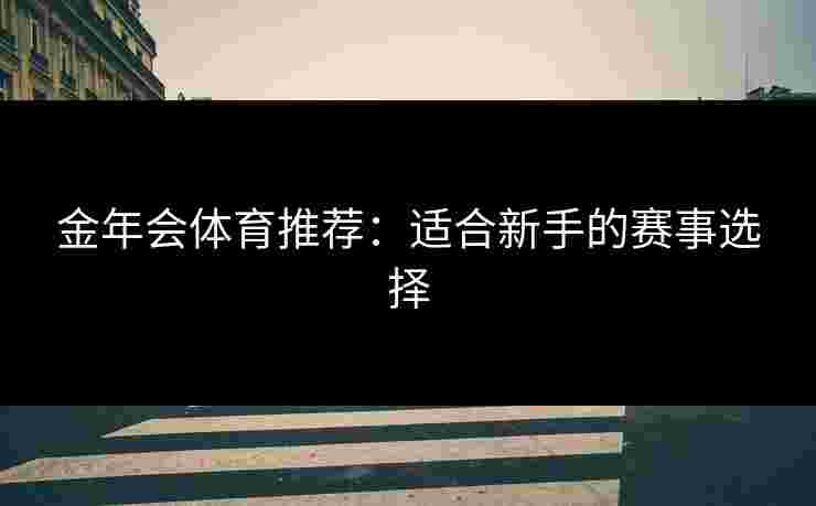金年会体育推荐：适合新手的赛事选择