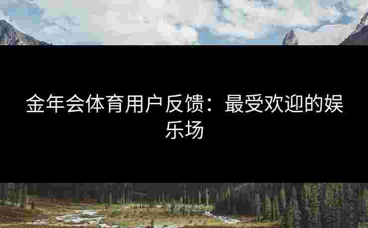 金年会体育用户反馈：最受欢迎的娱乐场