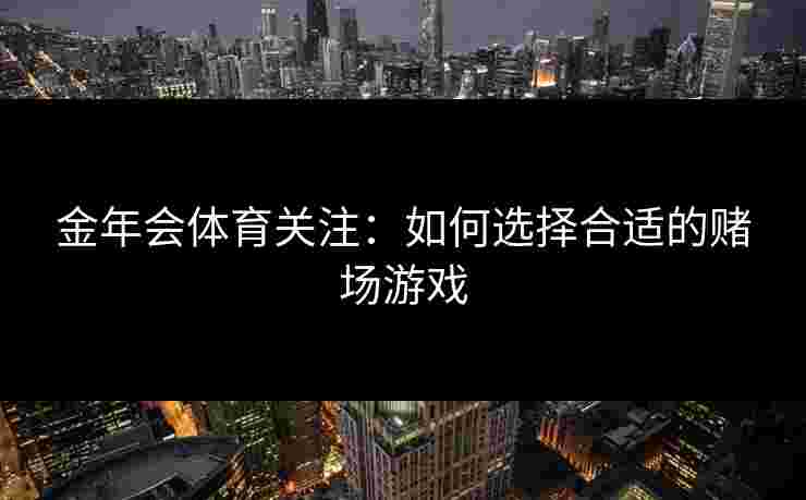 金年会体育关注：如何选择合适的赌场游戏
