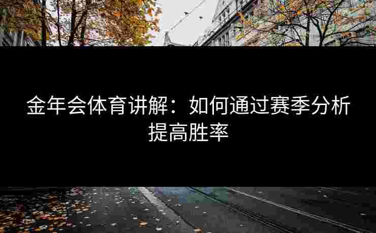 金年会体育讲解：如何通过赛季分析提高胜率