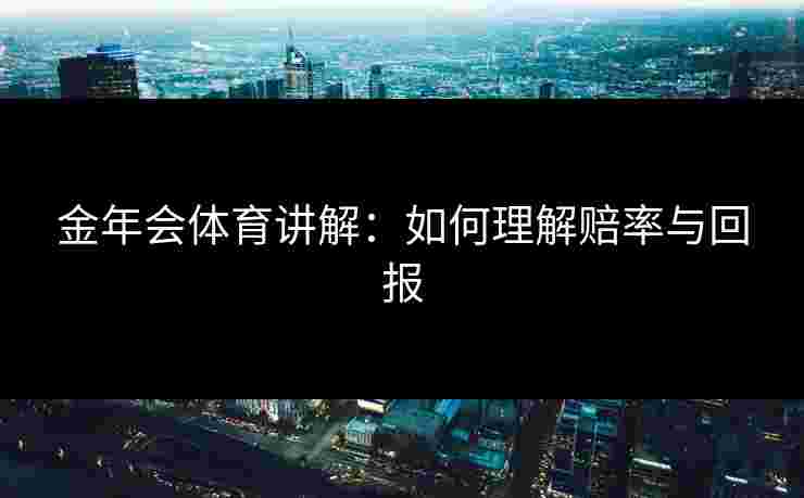 金年会体育讲解：如何理解赔率与回报