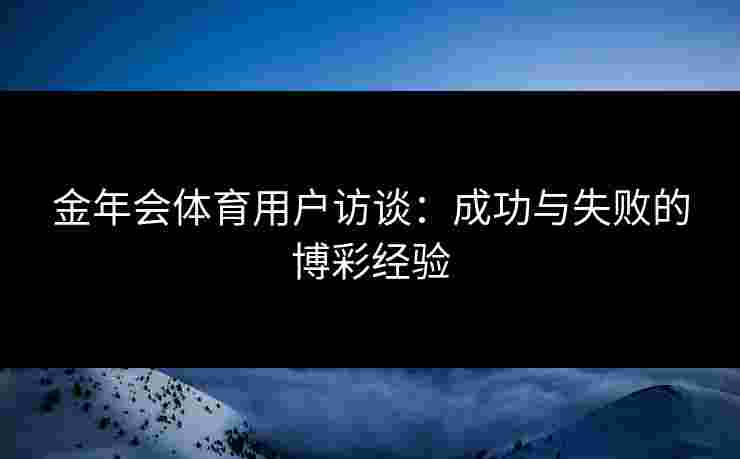 金年会体育用户访谈：成功与失败的博彩经验