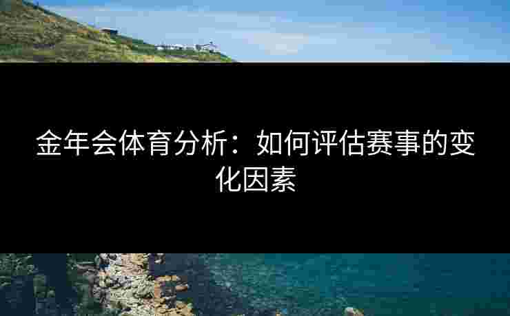 金年会体育分析：如何评估赛事的变化因素