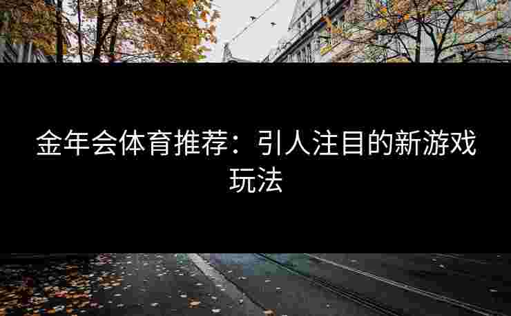金年会体育推荐：引人注目的新游戏玩法
