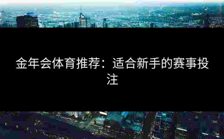 金年会体育推荐：适合新手的赛事投注