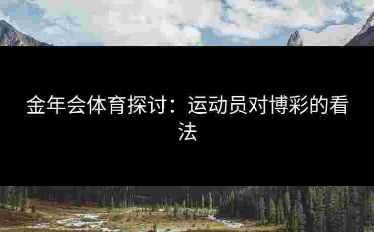 金年会体育探讨：运动员对博彩的看法