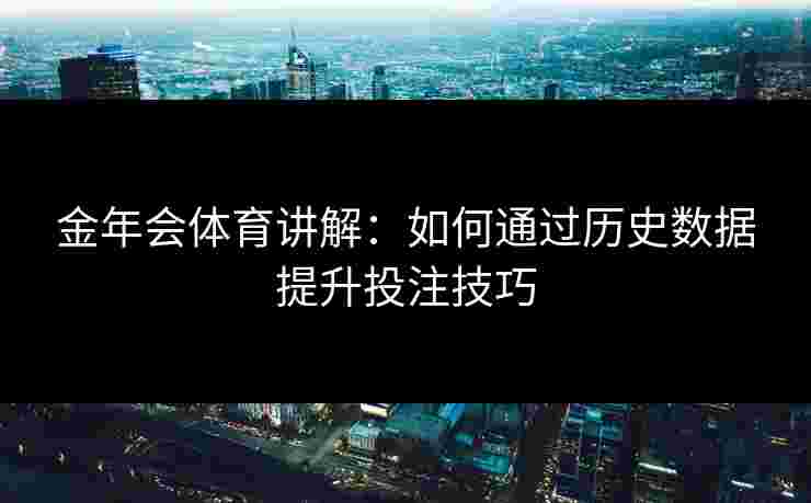 金年会体育讲解：如何通过历史数据提升投注技巧