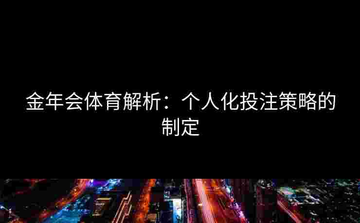 金年会体育解析：个人化投注策略的制定