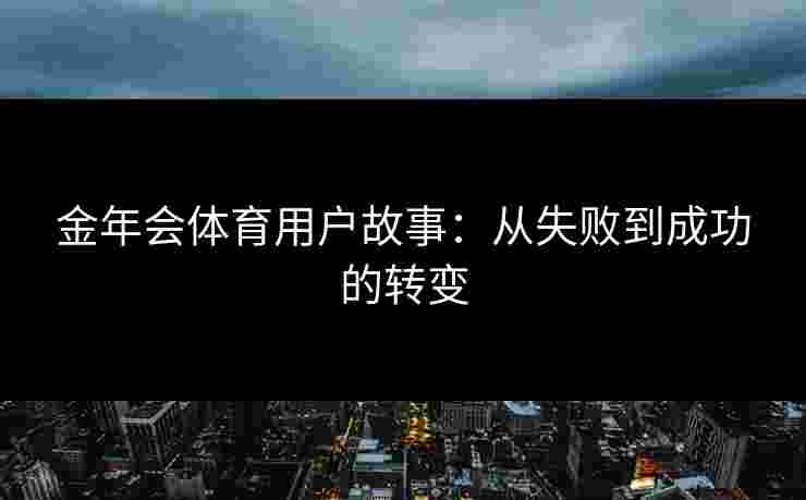 金年会体育用户故事：从失败到成功的转变
