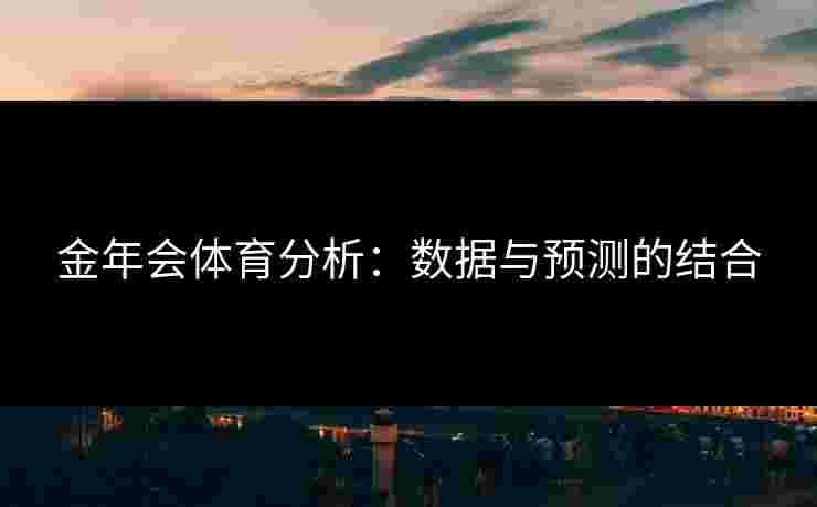 金年会体育分析：数据与预测的结合