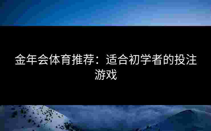 金年会体育推荐：适合初学者的投注游戏