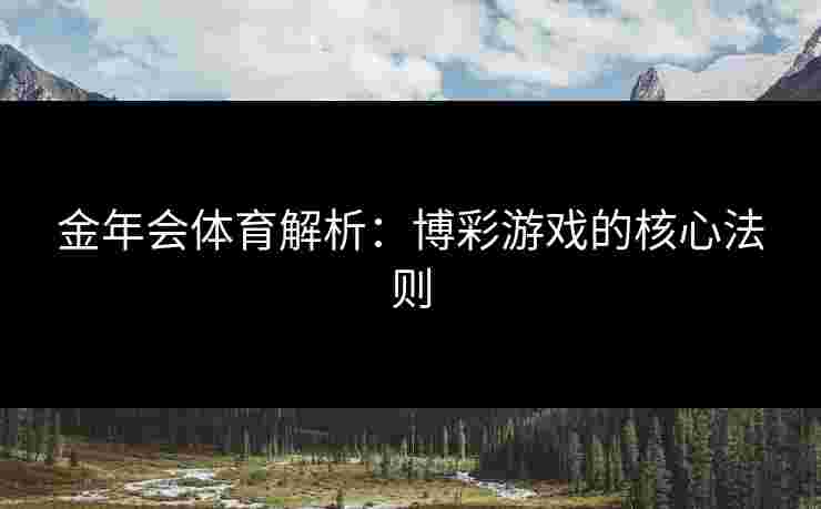 金年会体育解析：博彩游戏的核心法则