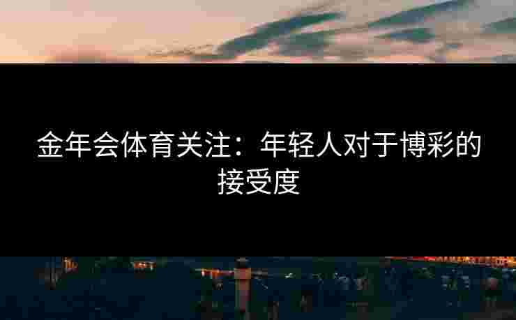 金年会体育关注：年轻人对于博彩的接受度