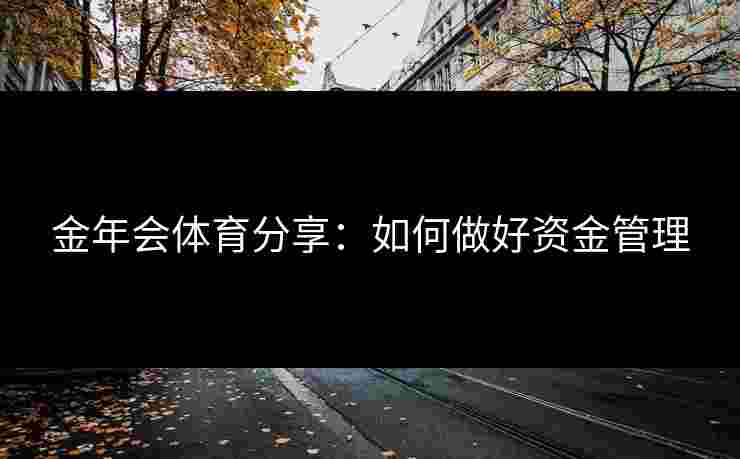 金年会体育分享：如何做好资金管理