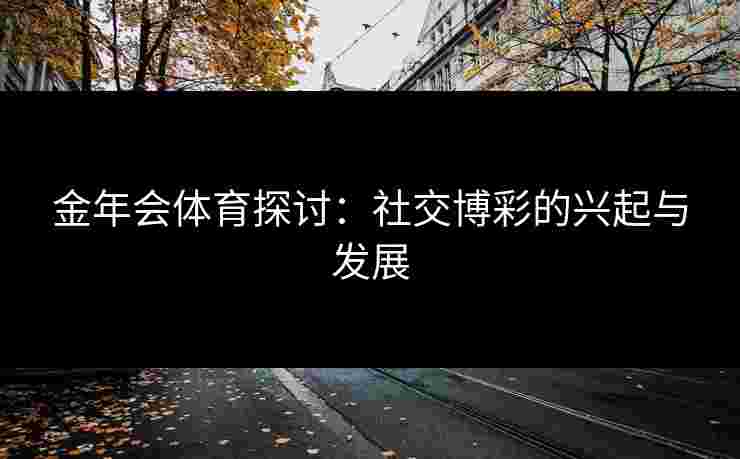金年会体育探讨：社交博彩的兴起与发展