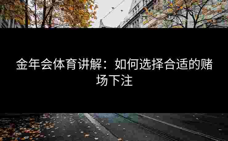 金年会体育讲解：如何选择合适的赌场下注