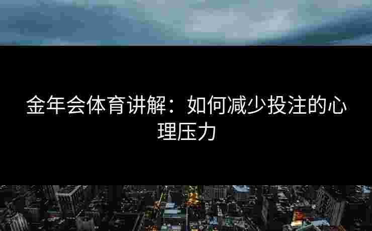 金年会体育讲解：如何减少投注的心理压力
