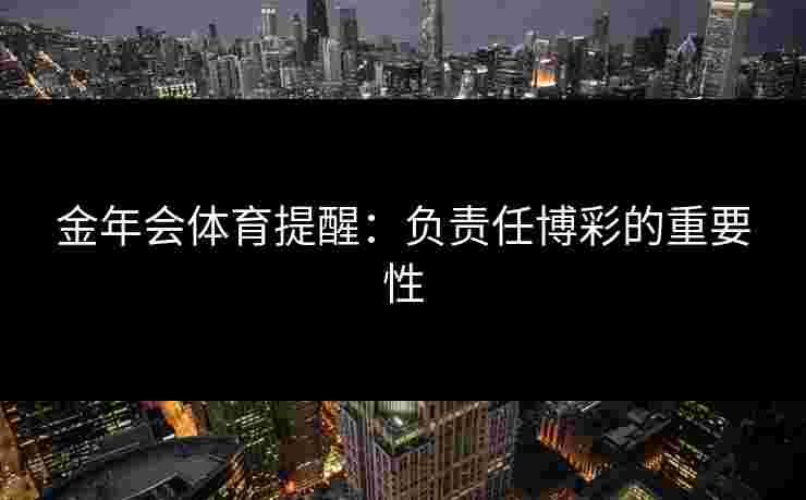 金年会体育提醒：负责任博彩的重要性