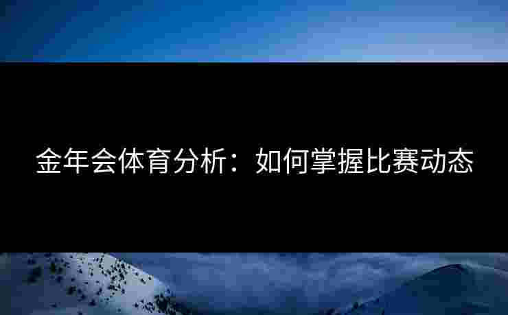 金年会体育分析：如何掌握比赛动态