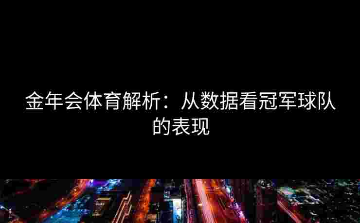 金年会体育解析：从数据看冠军球队的表现