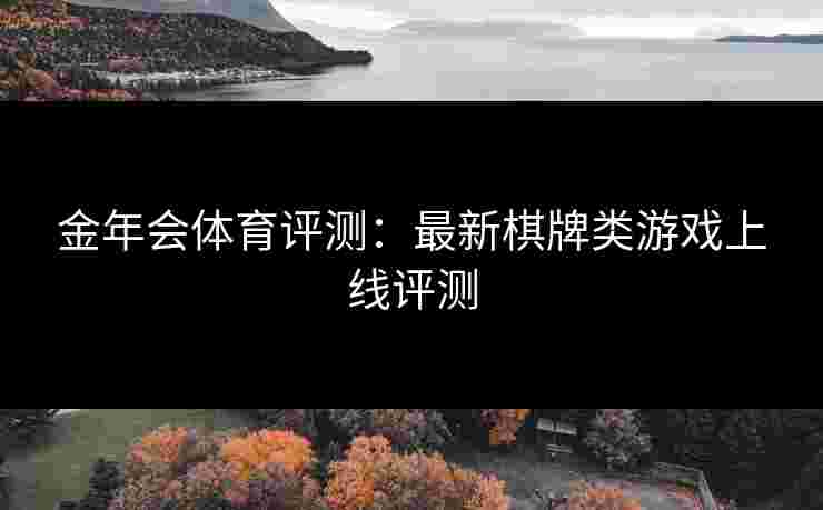 金年会体育评测：最新棋牌类游戏上线评测