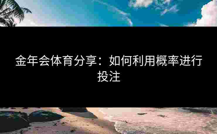 金年会体育分享：如何利用概率进行投注
