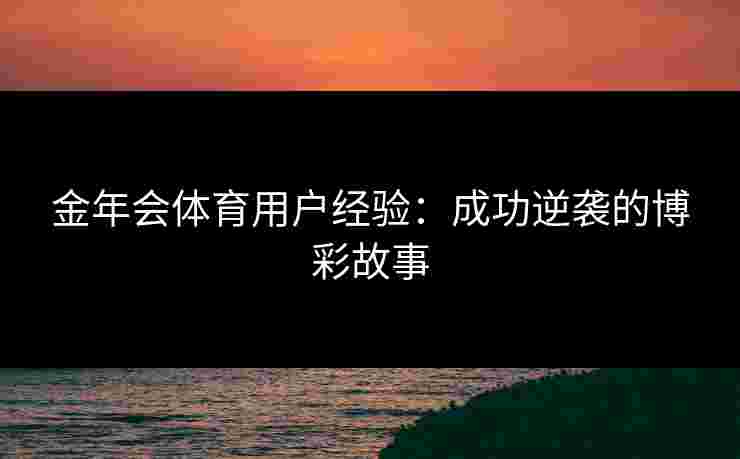金年会体育用户经验：成功逆袭的博彩故事