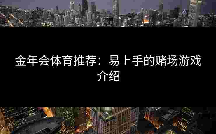 金年会体育推荐：易上手的赌场游戏介绍