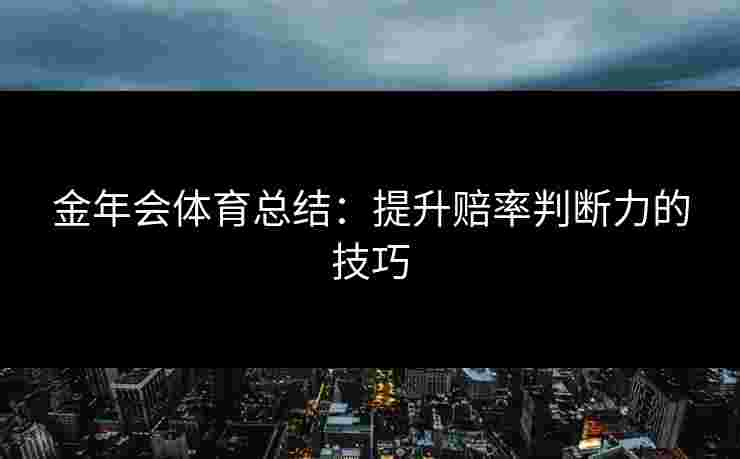 金年会体育总结：提升赔率判断力的技巧
