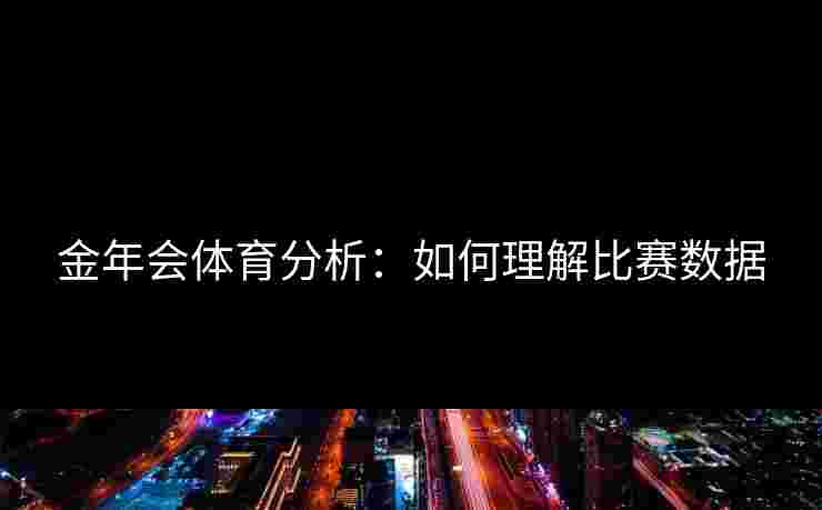 金年会体育分析：如何理解比赛数据