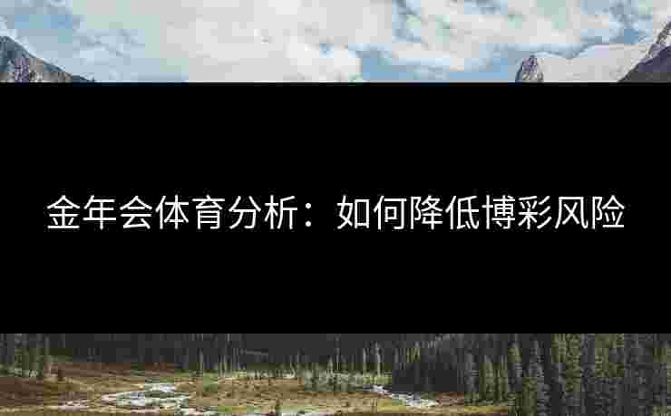 金年会体育分析：如何降低博彩风险