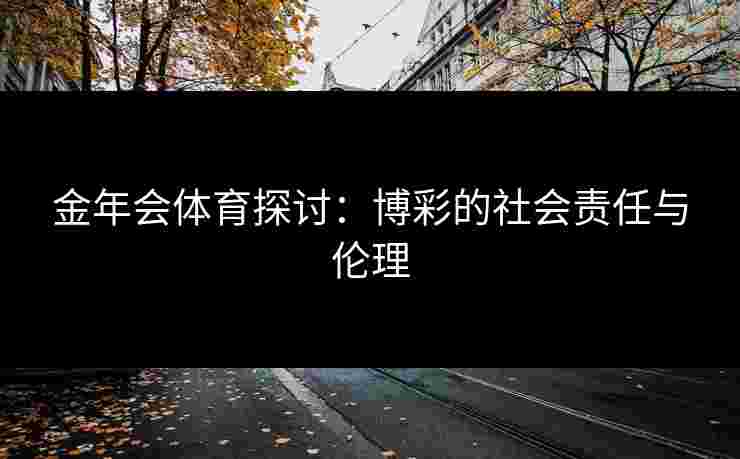 金年会体育探讨：博彩的社会责任与伦理