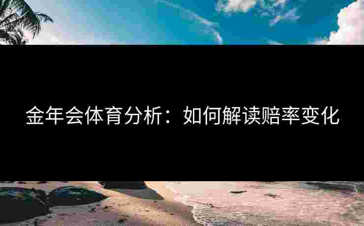 金年会体育分析：如何解读赔率变化